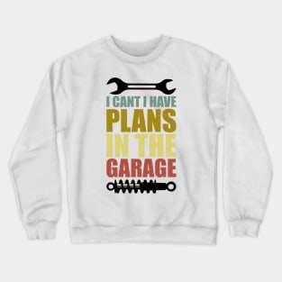 I Can't I Have Plans In The Garage Crewneck Sweatshirt